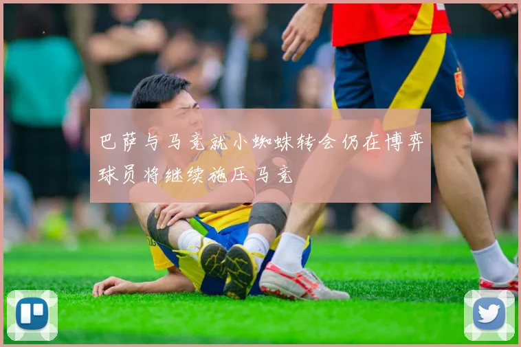巴萨与马竞就小蜘蛛转会仍在博弈球员将继续施压马竞