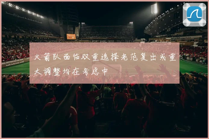 火箭队面临双重选择老范复出或重大调整均在考虑中