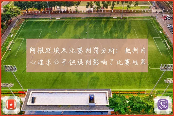 阿根廷埃及比赛判罚分析：裁判内心追求公平但误判影响了比赛结果