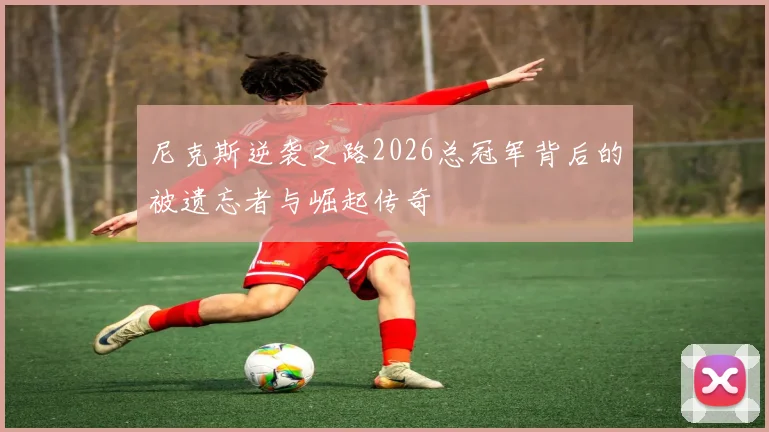 尼克斯逆袭之路2026总冠军背后的被遗忘者与崛起传奇