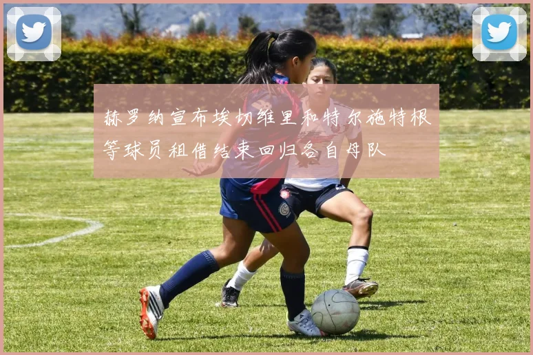赫罗纳宣布埃切维里和特尔施特根等球员租借结束回归各自母队