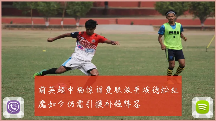 前英超中场惊讶曼联放弃埃德松红魔如今仍需引援补强阵容