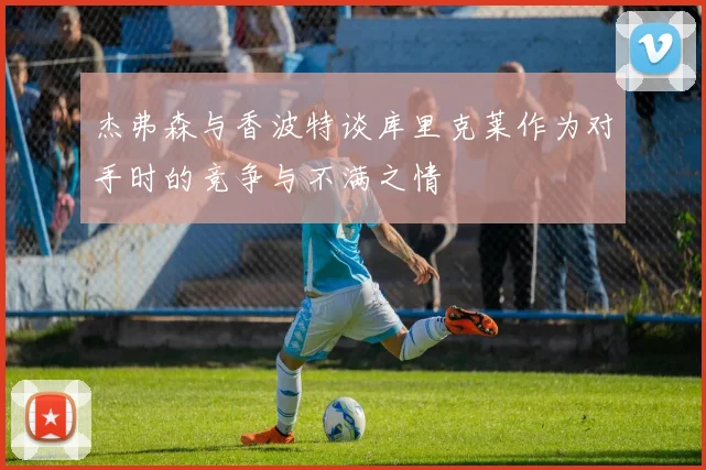 杰弗森与香波特谈库里克莱作为对手时的竞争与不满之情