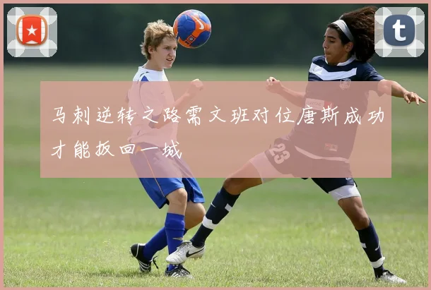 马刺逆转之路需文班对位唐斯成功才能扳回一城