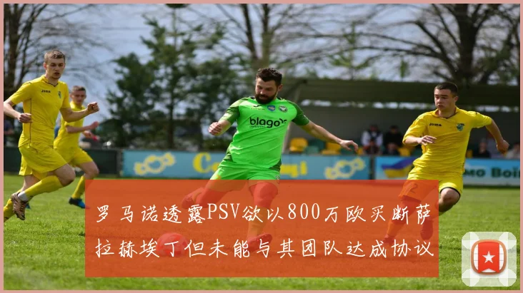 罗马诺透露PSV欲以800万欧买断萨拉赫埃丁但未能与其团队达成协议