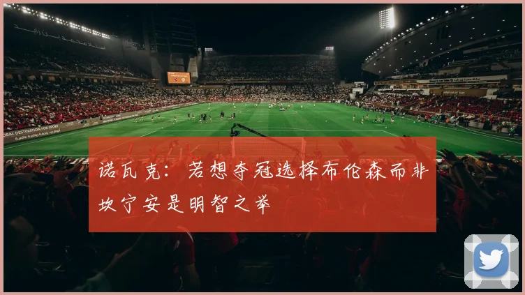 诺瓦克：若想夺冠选择布伦森而非坎宁安是明智之举