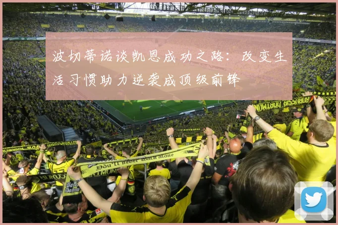 波切蒂诺谈凯恩成功之路：改变生活习惯助力逆袭成顶级前锋